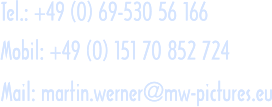 Tel.: +49 (0) 69-530 56 166 Mobil: +49 (0) 151 70 852 724 Mail: martin.werner@mw-pictures.eu Tel.: +49 (0) 69-530 56 166 Mobil: +49 (0) 151 70 852 724 Mail: martin.werner@mw-pictures.eu